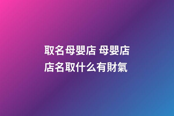 取名母嬰店 母嬰店店名取什么有財氣-第1張-店鋪起名-玄機派